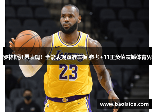 罗林斯狂勇表现！全能表现双准三板 参考+11正负值震撼体育界